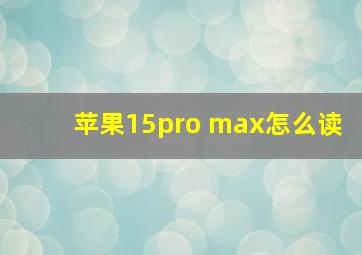 苹果15pro max怎么读